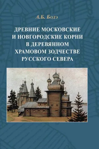Обложка книги «Древние московские и новгородские корни в деревянном храмовом зодчестве Русского Севера»