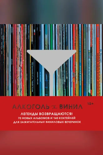 Обложка книги «Алкоголь и винил. Легенды возвращаются! 70 новых альбомов и 140 коктейлей для зажигательных виниловых вечеринок»