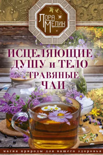 Обложка книги «Исцеляющие душу и тело травяные чаи. Магия природы для вашего здоровья»