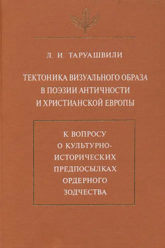 Обложка книги «Тектоника визуального образа в поэзии античности и христианской Европы. К вопросу о культурно-исторических предпосылках ордерного зодчества»