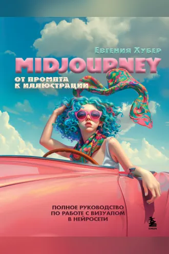 Обложка книги «Midjourney. От промпта к иллюстрации. Полное руководство по работе с визуалом в нейросети»