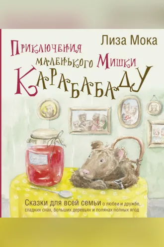 Обложка книги «Приключения маленького Мишки Карабабаду. Сказки для всей семьи о любви и дружбе, сладких снах, больших деревьях и полянах полных ягод»