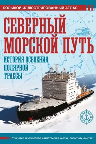 Обложка книги «Северный морской путь. История освоения полярной трассы. Большой иллюстрированный атлас»