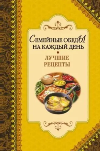 Обложка книги «Семейные обеды на каждый день. Лучшие рецепты»