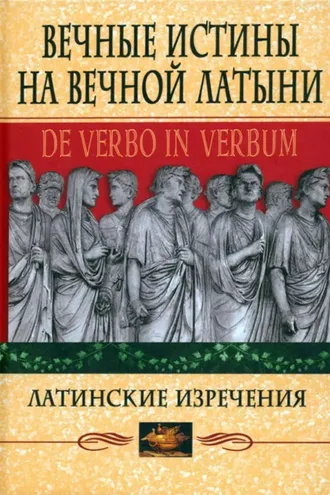 Обложка книги «Вечные истины на вечной латыни. De verbo in verbum. Латинские изречения»