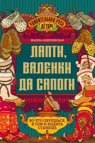 Обложка книги «Лапти, валенки да сапоги. Во что обуешься, в том и ходить станешь»