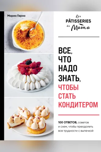 Обложка книги «Все, что надо знать, чтобы стать кондитером. 100 ответов, советов и схем, чтобы преодолеть все трудности с выпечкой»