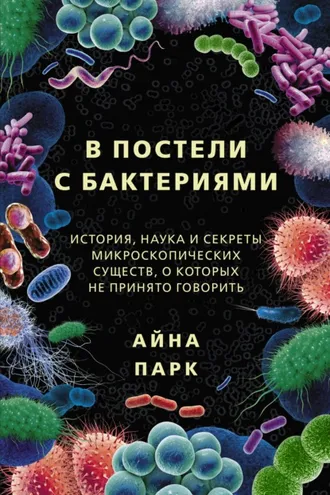 Обложка книги «В постели с бактериями. История, наука и секреты микроскопических существ, о которых не принято говорить»