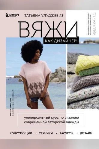 Обложка книги «Вяжи как дизайнер! Универсальный курс по вязанию современной авторской одежды: конструкции, техники, расчеты, дизайн»