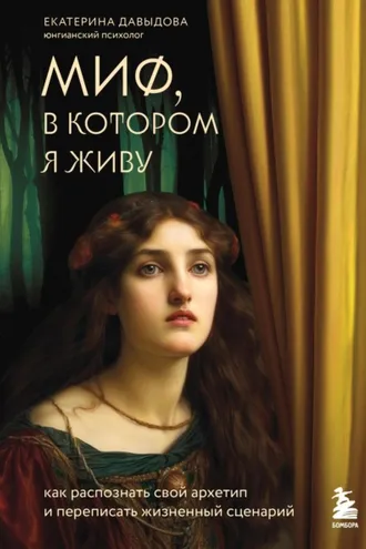 Обложка книги «Миф, в котором я живу. Как распознать свой архетип и переписать жизненный сценарий»