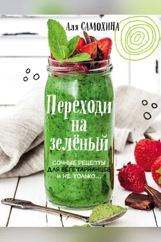 Обложка книги «Переходи на зеленый. Яркие и сочные рецепты для вегетарианцев и не только»