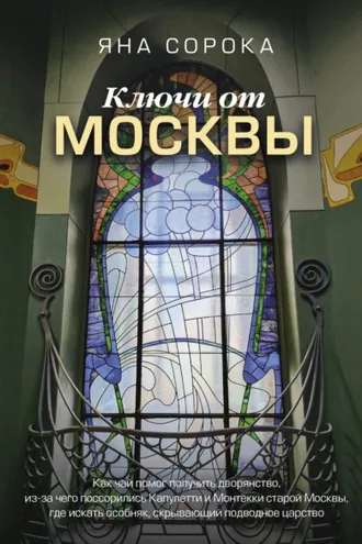 Обложка книги «Ключи от Москвы. Как чай помог получить дворянство, из-за чего поссорились Капулетти и Монтекки старой Москвы, где искать особняк, скрывающий подводное царство»