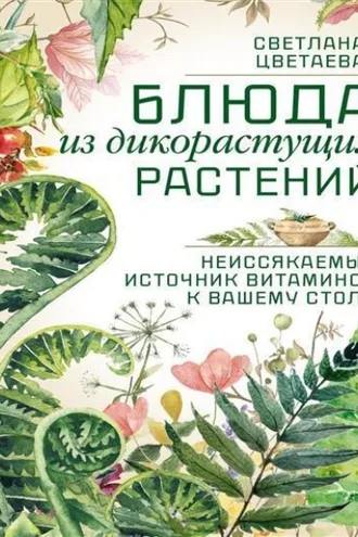 Обложка книги «Блюда из дикорастущих растений. Неиссякаемый источник витаминов к вашему столу»