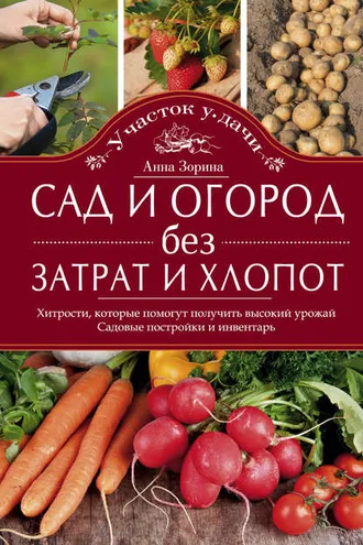 Обложка книги «Сад и огород без затрат и хлопот. Хитрости, которые помогут получить высокий урожай. Садовые постройки и инвентарь»