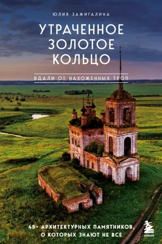 Обложка книги «Утраченное Золотое кольцо. 45+ архитектурных памятников, о которых знают не все»