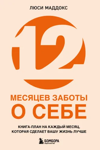 Обложка книги «12 месяцев заботы о себе. Книга-план на каждый месяц, которая сделает вашу жизнь лучше»