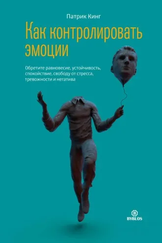 Обложка книги «Как контролировать эмоции. Обретите равновесие, устойчивость, спокойствие, свободу от стресса, тревожности и негатива»