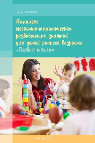 Обложка книги «Комплекс сюжетно-тематических развивающих занятий для детей раннего возраста «Первая школа»»