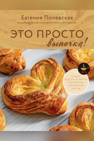 Обложка книги «Это просто выпечка! Лучшие рецепты с Евгенией Полевской»