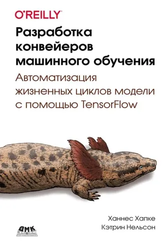 Обложка книги «Разработка конвейеров машинного обучения. Автоматизация жизненных циклов модели с помощью TensorFlow»