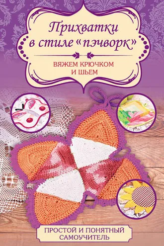 Обложка книги «Прихватки в стиле «пэчворк». Вяжем крючком и шьем»