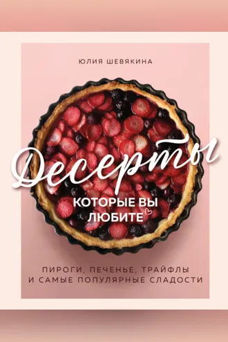 Обложка книги «Десерты, которые вы любите. Пироги, печенье, трайфлы и самые популярные сладости»