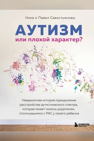 Обложка книги «Аутизм или плохой характер? Невероятная история преодоления расстройства аутистического спектра, которая может помочь родителям, столкнувшимся с РАС у своего ребенка»