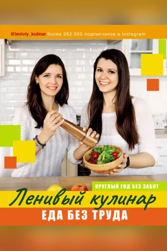 Обложка книги «Ленивый кулинар. Еда без труда. Круглый год без забот»
