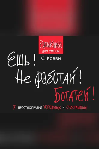 Обложка книги «Ешь! Не работай! Богатей! 7 простых правил успешных и счастливых»