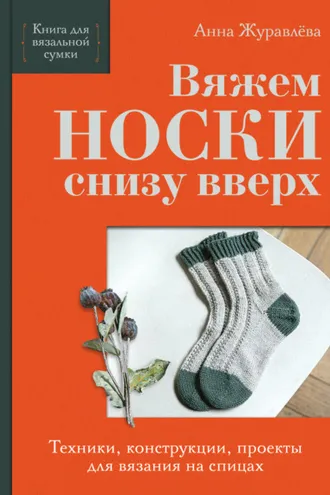 Обложка книги «Вяжем носки снизу вверх. Техники, конструкции, проекты для вязания на спицах»