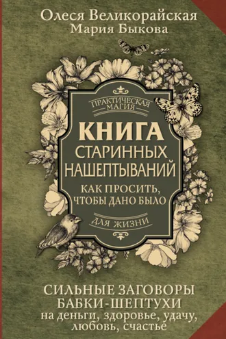 Обложка книги «Книга старинных нашептываний. Как просить, чтобы дано было. Сильные заговоры бабки-шептухи на деньги, здоровье, удачу, любовь, счастье»