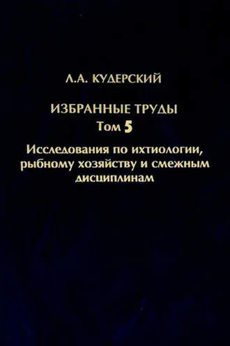Обложка книги «Избранные труды. Исследования по ихтиологии, рыбному хозяйству и смежным дисциплинам. Том 5»