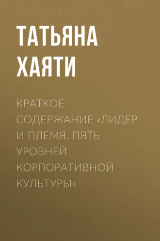 Обложка книги «Краткое содержание «Лидер и племя. Пять уровней корпоративной культуры»»