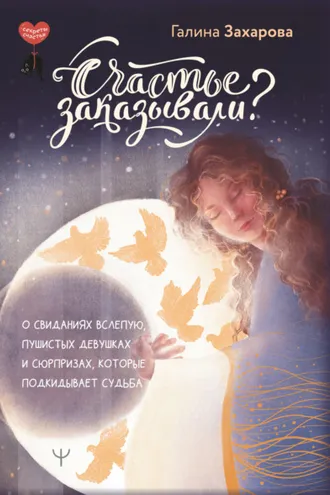 Обложка книги «Счастье заказывали? О свиданиях вслепую, пушистых девушках и сюрпризах, которые подкидывает судьба»