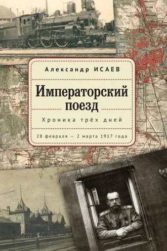 Обложка книги «Императорский поезд. Хроника трех дней. 28 февраля – 2 марта 1917года»