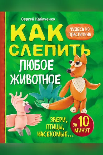 Обложка книги «Как слепить из пластилина любое животное за 10 минут. Звери, птицы, насекомые…»
