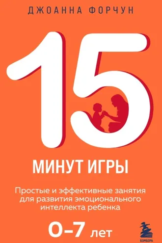 Обложка книги «15 минут игры. Простые и эффективные занятия для развития эмоционального интеллекта ребенка 0–7 лет»