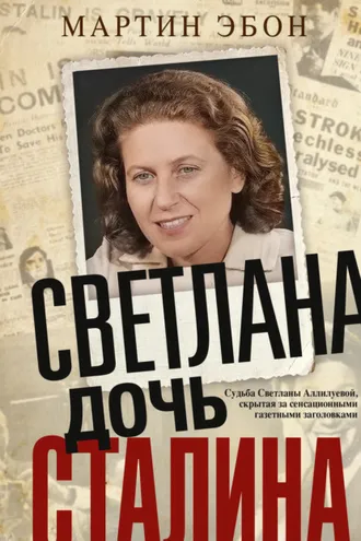 Обложка книги «Светлана, дочь Сталина. Судьба Светланы Аллилуевой, скрытая за сенсационными газетными заголовками»