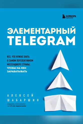 Обложка книги «Элементарный TELEGRAM. Все, что нужно знать о самом перспективном мессенджере страны, чтобы на нем зарабатывать»