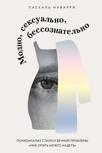 Обложка книги «Модно, сексуально, бессознательно. Психоанализ стиля и вечной проблемы «мне опять нечего надеть»»