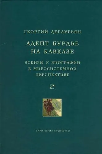 Обложка книги «Адепт Бурдье на Кавказе: Эскизы к биографии в миросистемной перспективе»