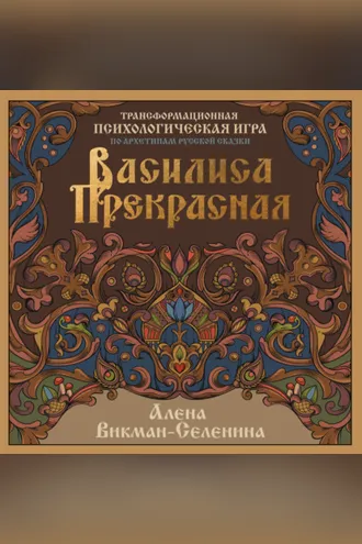 Обложка книги «Василиса Прекрасная. Трансформационная психологическая игра по архетипам русской сказки»