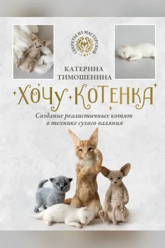 Обложка книги «Хочу котенка. Создание реалистичных котят в технике сухого валяния»
