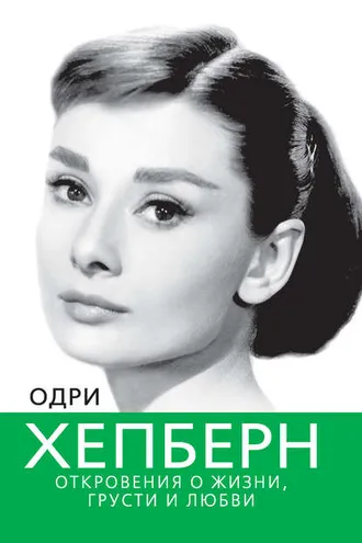 Обложка книги «Одри Хепберн. Откровения о жизни, грусти и любви»