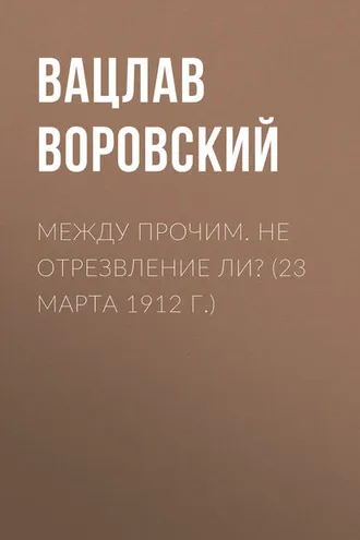 Обложка книги «Между прочим. Не отрезвление ли? (23 марта 1912 г.)»