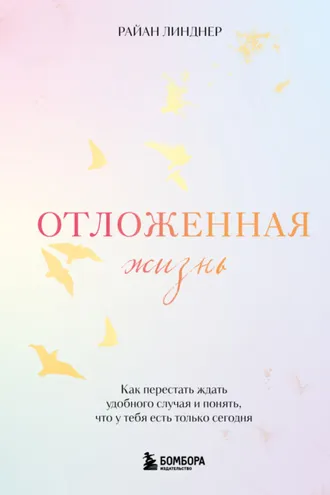 Обложка книги «Отложенная жизнь. Как перестать ждать удобного случая и понять, что у тебя есть только сегодня»
