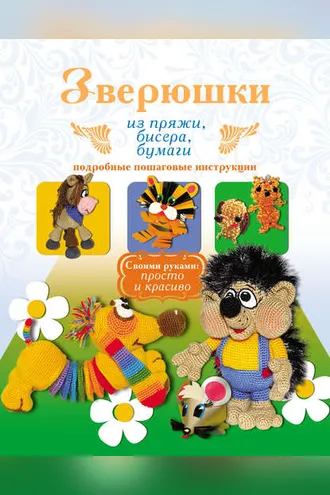 Обложка книги «Зверюшки из пряжи, бисера, бумаги. Подробные пошаговые инструкции»