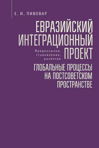 Обложка книги «Евразийский интеграционный проект: предпосылки, становление, развитие. Глобальные процессы на постсоветском пространстве»