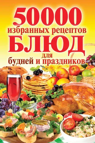 Обложка книги «50 000 избранных рецептов блюд для будней и праздников»