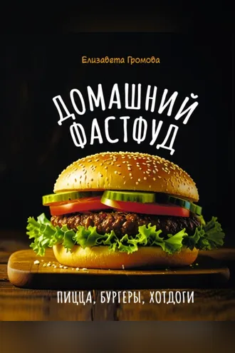 Обложка книги «Домашний фастфуд. Пицца, бургеры, хот-доги»